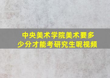 中央美术学院美术要多少分才能考研究生呢视频