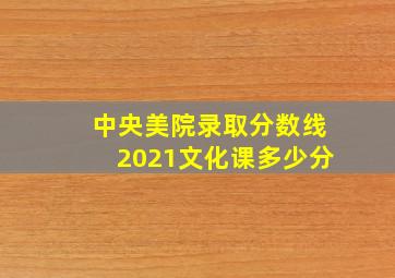 中央美院录取分数线2021文化课多少分