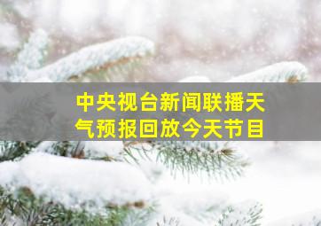 中央视台新闻联播天气预报回放今天节目