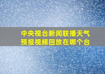 中央视台新闻联播天气预报视频回放在哪个台