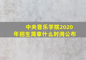 中央音乐学院2020年招生简章什么时间公布