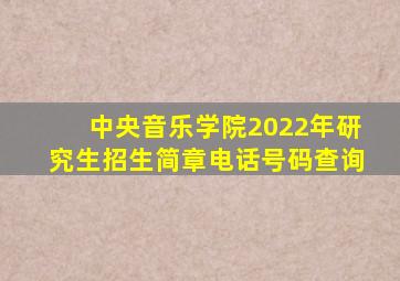 中央音乐学院2022年研究生招生简章电话号码查询