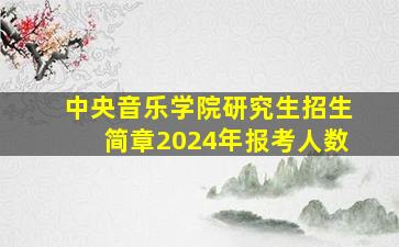 中央音乐学院研究生招生简章2024年报考人数