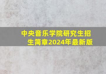 中央音乐学院研究生招生简章2024年最新版