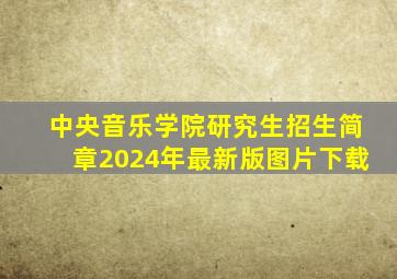 中央音乐学院研究生招生简章2024年最新版图片下载