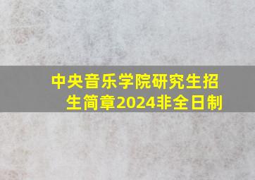 中央音乐学院研究生招生简章2024非全日制