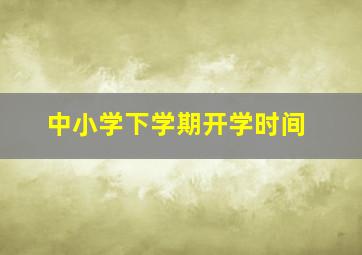 中小学下学期开学时间