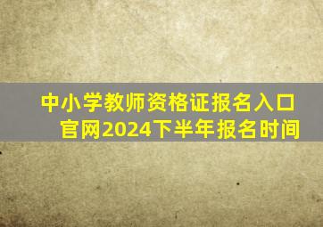 中小学教师资格证报名入口官网2024下半年报名时间