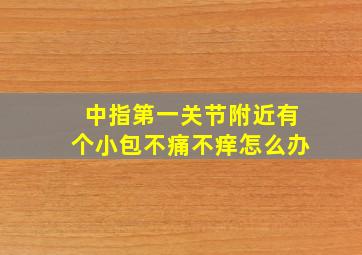 中指第一关节附近有个小包不痛不痒怎么办