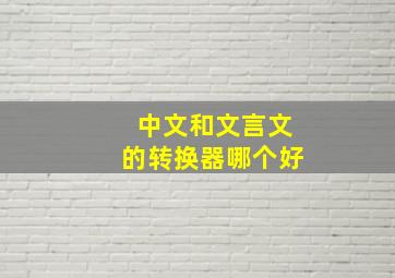 中文和文言文的转换器哪个好