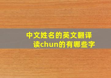 中文姓名的英文翻译读chun的有哪些字