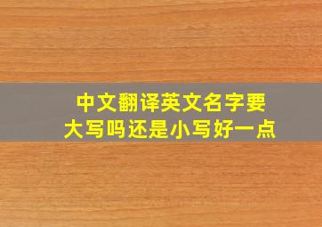 中文翻译英文名字要大写吗还是小写好一点