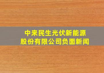 中来民生光伏新能源股份有限公司负面新闻