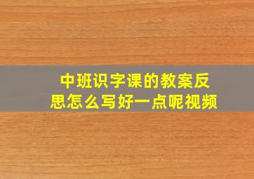 中班识字课的教案反思怎么写好一点呢视频