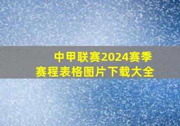 中甲联赛2024赛季赛程表格图片下载大全