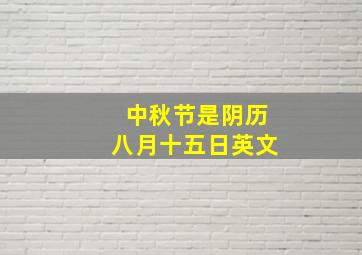 中秋节是阴历八月十五日英文