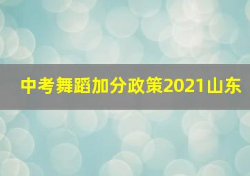 中考舞蹈加分政策2021山东