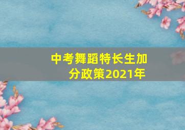 中考舞蹈特长生加分政策2021年