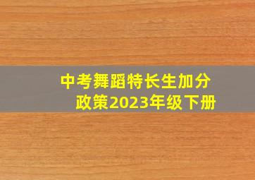 中考舞蹈特长生加分政策2023年级下册