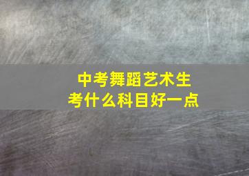 中考舞蹈艺术生考什么科目好一点