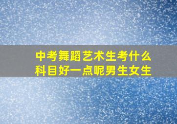 中考舞蹈艺术生考什么科目好一点呢男生女生