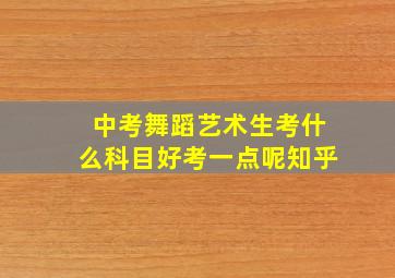 中考舞蹈艺术生考什么科目好考一点呢知乎