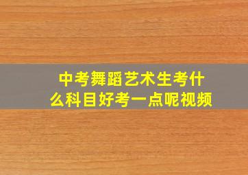 中考舞蹈艺术生考什么科目好考一点呢视频