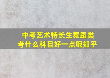 中考艺术特长生舞蹈类考什么科目好一点呢知乎