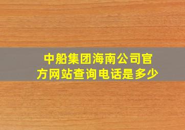 中船集团海南公司官方网站查询电话是多少