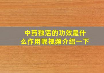 中药独活的功效是什么作用呢视频介绍一下