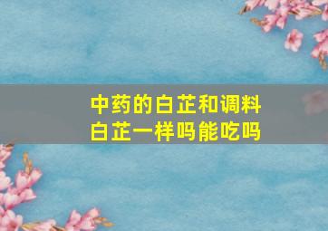 中药的白芷和调料白芷一样吗能吃吗