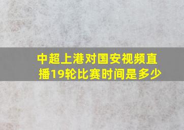 中超上港对国安视频直播19轮比赛时间是多少