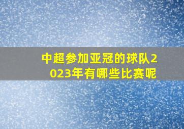 中超参加亚冠的球队2023年有哪些比赛呢