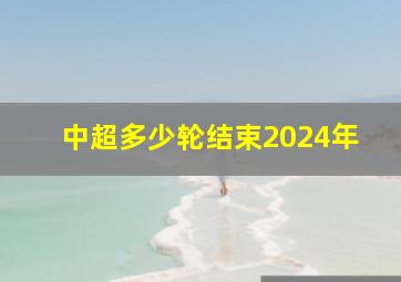 中超多少轮结束2024年