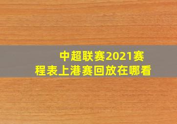 中超联赛2021赛程表上港赛回放在哪看