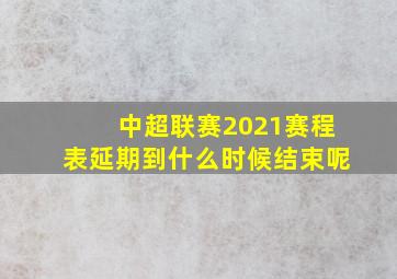 中超联赛2021赛程表延期到什么时候结束呢