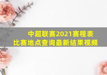 中超联赛2021赛程表比赛地点查询最新结果视频