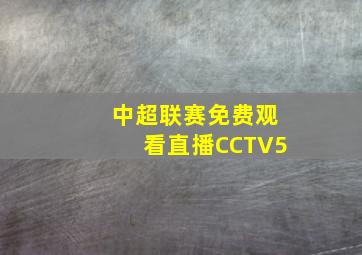 中超联赛免费观看直播CCTV5