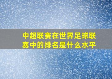 中超联赛在世界足球联赛中的排名是什么水平