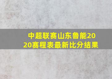 中超联赛山东鲁能2020赛程表最新比分结果