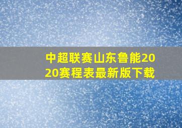 中超联赛山东鲁能2020赛程表最新版下载