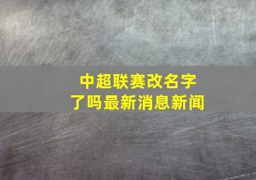 中超联赛改名字了吗最新消息新闻