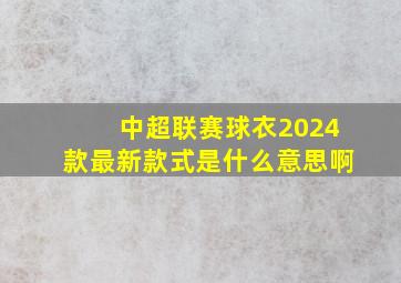 中超联赛球衣2024款最新款式是什么意思啊