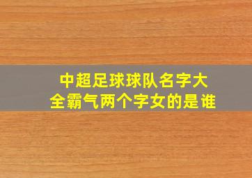 中超足球球队名字大全霸气两个字女的是谁