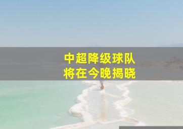 中超降级球队将在今晚揭晓