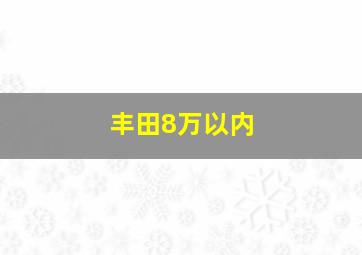 丰田8万以内