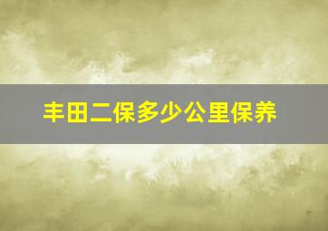 丰田二保多少公里保养