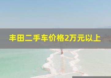 丰田二手车价格2万元以上