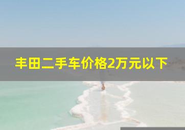 丰田二手车价格2万元以下