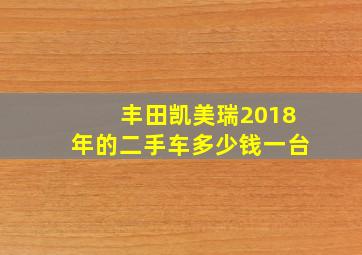 丰田凯美瑞2018年的二手车多少钱一台